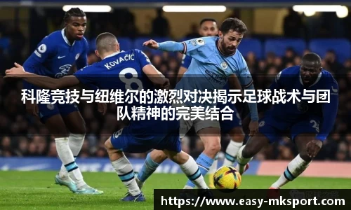 科隆竞技与纽维尔的激烈对决揭示足球战术与团队精神的完美结合